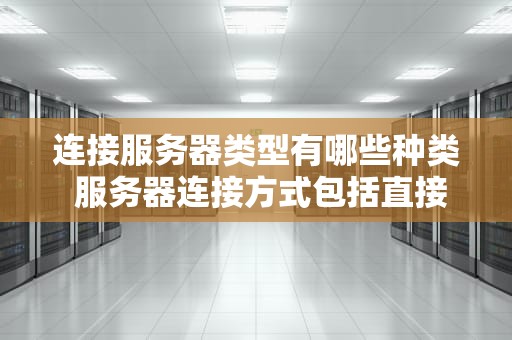 连接服务器类型有哪些种类 服务器连接方式包括直接相连