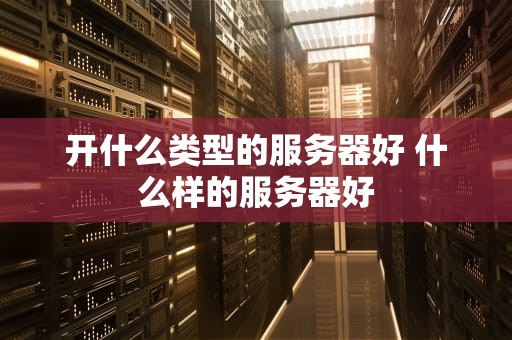 开什么类型的服务器好 什么样的服务器好