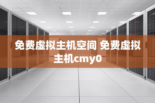 免费虚拟主机空间 免费虚拟主机cmy0