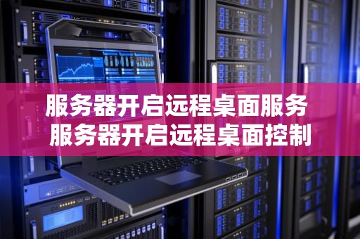 服务器开启远程桌面服务 服务器开启远程桌面控制