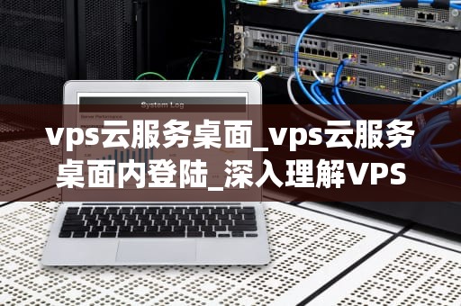 vps云服务桌面_vps云服务桌面内登陆_深入理解VPS云服务桌面