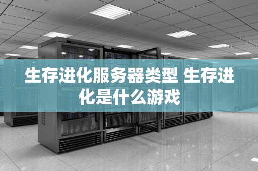 生存进化服务器类型 生存进化是什么游戏