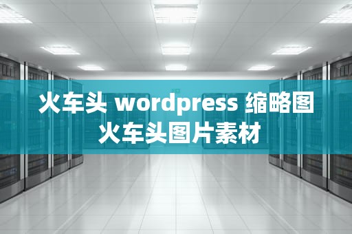 火车头 wordpress 缩略图 火车头图片素材