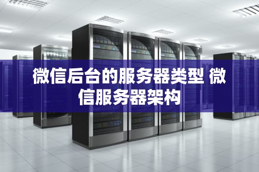 微信后台的服务器类型 微信服务器架构