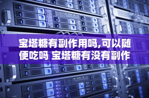 宝塔糖有副作用吗,可以随便吃吗 宝塔糖有没有副作用