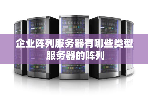 企业阵列服务器有哪些类型 服务器的阵列