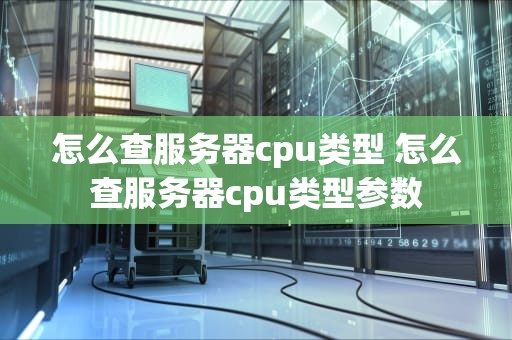 怎么查服务器cpu类型 怎么查服务器cpu类型参数