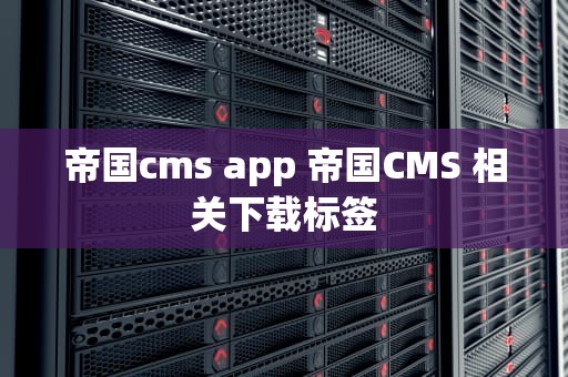帝国cms app 帝国CMS 相关下载标签