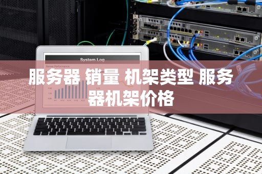 服务器 销量 机架类型 服务器机架价格