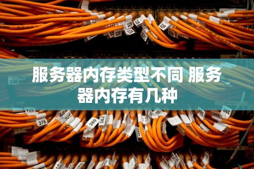 服务器内存类型不同 服务器内存有几种
