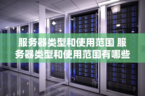 服务器类型和使用范围 服务器类型和使用范围有哪些