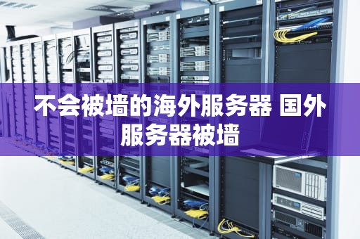 不会被墙的海外服务器 国外服务器被墙