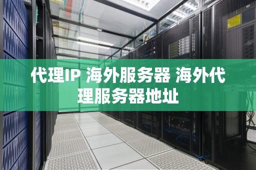 代理IP 海外服务器 海外代理服务器地址