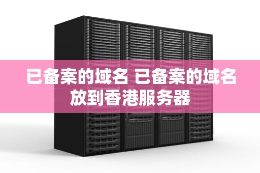 已备案的域名 已备案的域名放到香港服务器