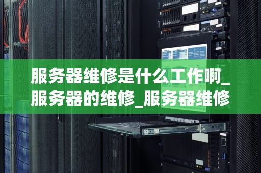 服务器维修是什么工作啊_服务器的维修_服务器维修工作详解
