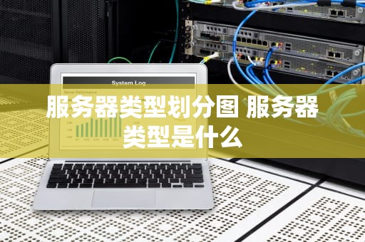 服务器类型划分图 服务器类型是什么