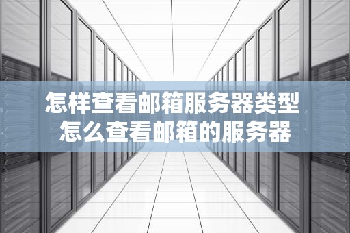 怎样查看邮箱服务器类型 怎么查看邮箱的服务器