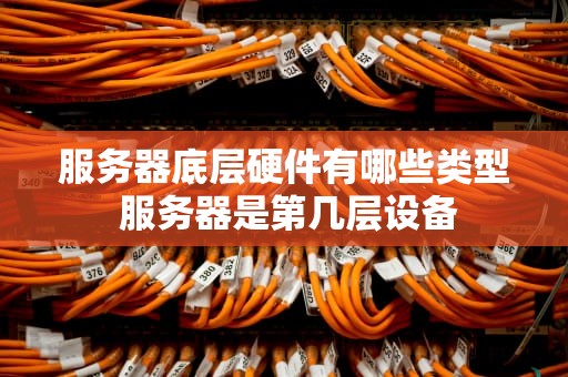 服务器底层硬件有哪些类型 服务器是第几层设备