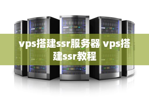 vps搭建ssr服务器 vps搭建ssr教程