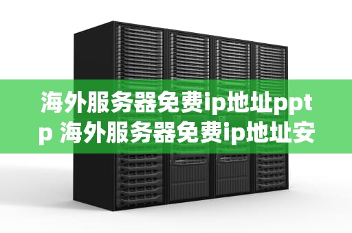 海外服务器免费ip地址pptp 海外服务器免费ip地址安全
