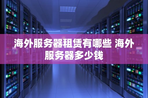 海外服务器租赁有哪些 海外服务器多少钱