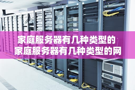 家庭服务器有几种类型的 家庭服务器有几种类型的网络