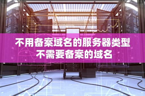 不用备案域名的服务器类型 不需要备案的域名