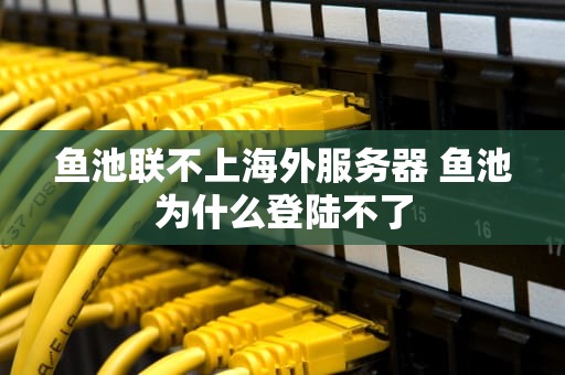 鱼池联不上海外服务器 鱼池为什么登陆不了