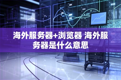海外服务器+浏览器 海外服务器是什么意思