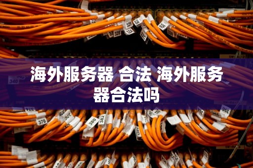 海外服务器 合法 海外服务器合法吗