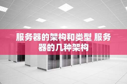 服务器的架构和类型 服务器的几种架构