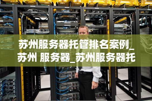 苏州服务器托管排名案例_苏州 服务器_苏州服务器托管排名案例分析
