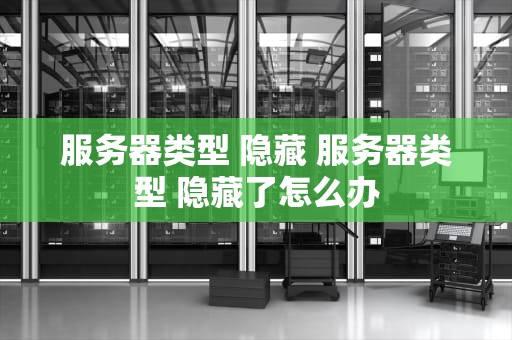 服务器类型 隐藏 服务器类型 隐藏了怎么办