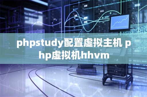phpstudy配置虚拟主机 php虚拟机hhvm