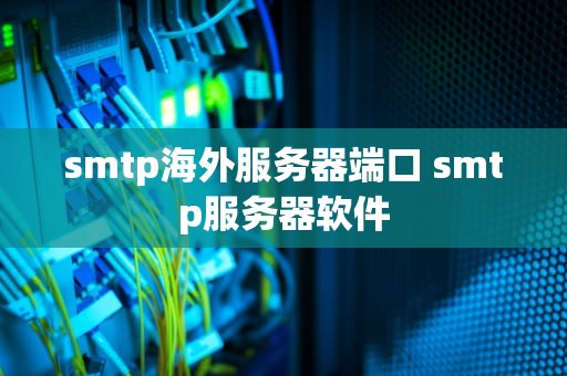 smtp海外服务器端口 smtp服务器软件