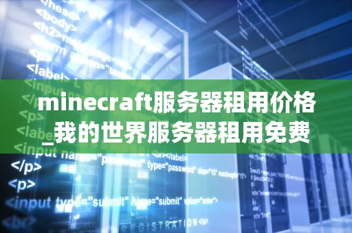 minecraft服务器租用价格_我的世界服务器租用免费_探索Minecraft服务器租用价格的影响因素