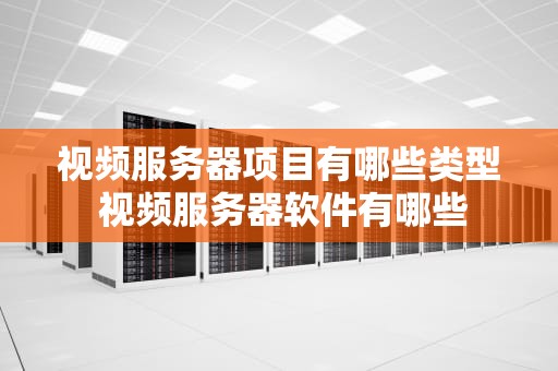 视频服务器项目有哪些类型 视频服务器软件有哪些