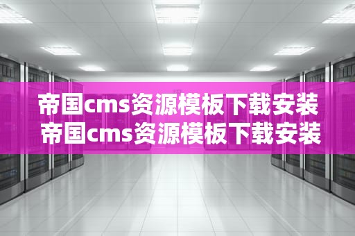 帝国cms资源模板下载安装 帝国cms资源模板下载安装手机版