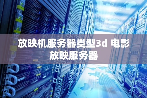 放映机服务器类型3d 电影放映服务器