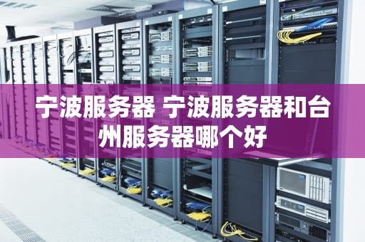 宁波服务器 宁波服务器和台州服务器哪个好