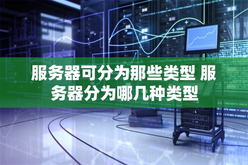 服务器可分为那些类型 服务器分为哪几种类型