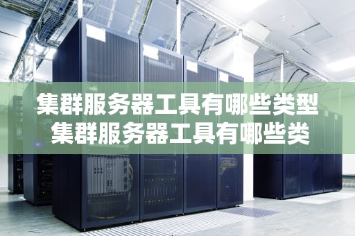 集群服务器工具有哪些类型 集群服务器工具有哪些类型的
