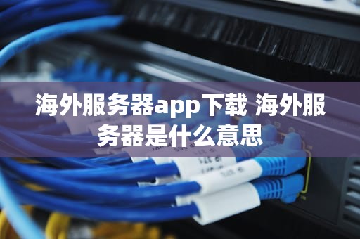 海外服务器app下载 海外服务器是什么意思