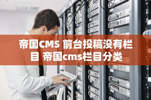 帝国CMS 前台投稿没有栏目 帝国cms栏目分类