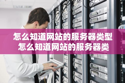 怎么知道网站的服务器类型 怎么知道网站的服务器类型是多少
