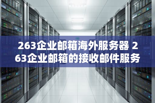 263企业邮箱海外服务器 263企业邮箱的接收邮件服务器地址