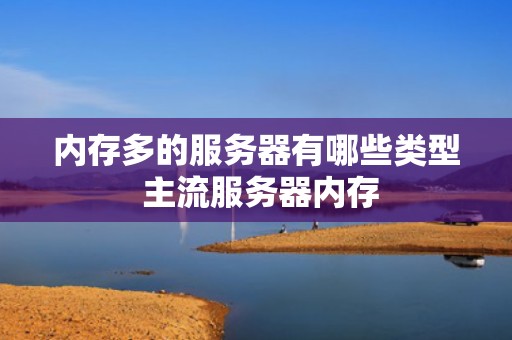 内存多的服务器有哪些类型 主流服务器内存