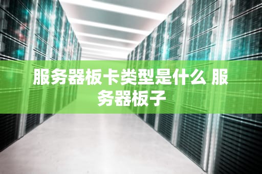 服务器板卡类型是什么 服务器板子