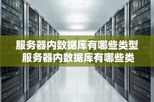 服务器内数据库有哪些类型 服务器内数据库有哪些类型组成
