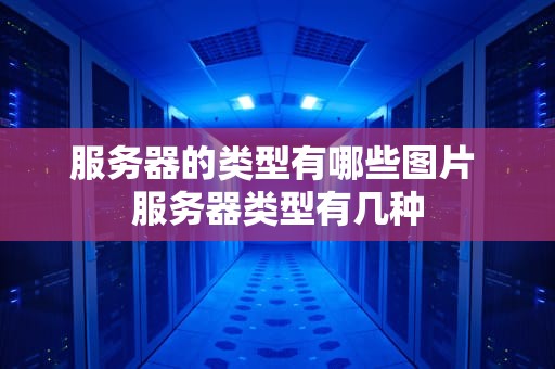 服务器的类型有哪些图片 服务器类型有几种